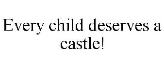 EVERY CHILD DESERVES A CASTLE!