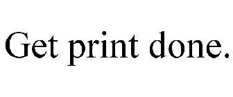 GET PRINT DONE.