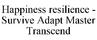 HAPPINESS RESILIENCE - SURVIVE ADAPT MASTER TRANSCEND