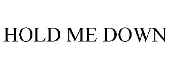 HOLD ME DOWN