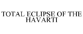 TOTAL ECLIPSE OF THE HAVARTI