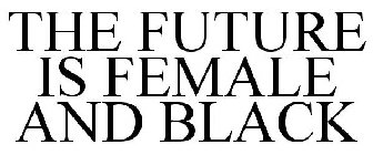 THE FUTURE IS FEMALE AND BLACK