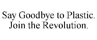 SAY GOODBYE TO PLASTIC. JOIN THE REVOLUTION.