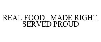 REAL FOOD. MADE RIGHT. SERVED PROUD