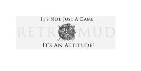 IT'S NOT A GAME RETROMUD IT'S AN ATTITUDE!