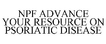 NPF ADVANCE YOUR RESOURCE ON PSORIATIC DISEASE