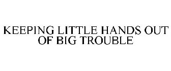KEEPING LITTLE HANDS OUT OF BIG TROUBLE