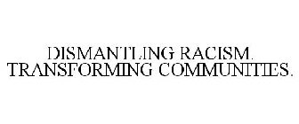 DISMANTLING RACISM. TRANSFORMING COMMUNITIES.