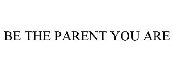 BE THE PARENT YOU ARE