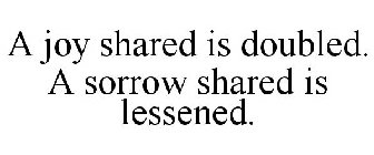 A JOY SHARED IS DOUBLED. A SORROW SHARED IS LESSENED.