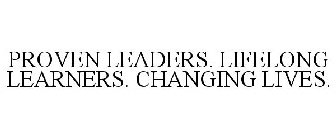 PROVEN LEADERS. LIFELONG LEARNERS. CHANGING LIVES.