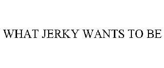 WHAT JERKY WANTS TO BE