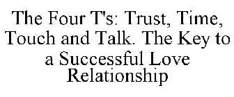 THE FOUR T'S: TRUST, TIME, TOUCH AND TALK. THE KEY TO A SUCCESSFUL LOVE RELATIONSHIP