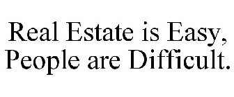 REAL ESTATE IS EASY, PEOPLE ARE DIFFICULT.