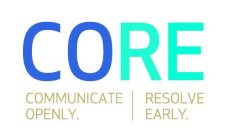 CORE COMMUNICATE OPENLY. RESOLVE EARLY.