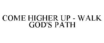 COME HIGHER UP - WALK GOD'S PATH