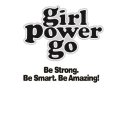 GIRL POWER GO BE STRONG. BE SMART. BE AMAZING!