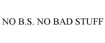 NO B.S. NO BAD STUFF