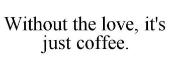 WITHOUT THE LOVE, IT'S JUST COFFEE.
