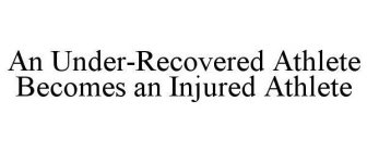 AN UNDER-RECOVERED ATHLETE BECOMES AN INJURED ATHLETE
