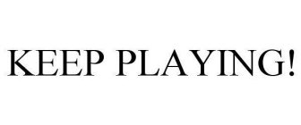 KEEP PLAYING!