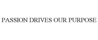 PASSION DRIVES OUR PURPOSE