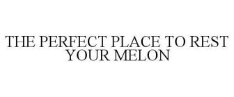 THE PERFECT PLACE TO REST YOUR MELON