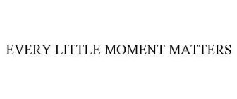 EVERY LITTLE MOMENT MATTERS