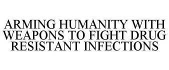 ARMING HUMANITY WITH WEAPONS TO FIGHT DRUG RESISTANT INFECTIONS