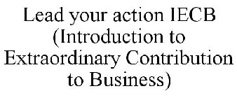 LEAD YOUR ACTION IECB (INTRODUCTION TO EXTRAORDINARY CONTRIBUTION TO BUSINESS)