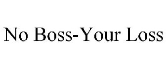 NO BOSS-YOUR LOSS