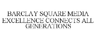 BARCLAY SQUARE MEDIA EXCELLENCE CONNECTS ALL GENERATIONS