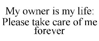 MY OWNER IS MY LIFE: PLEASE TAKE CARE OF ME FOREVER