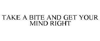 TAKE A BITE AND GET YOUR MIND RIGHT