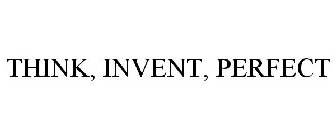 THINK, INVENT, PERFECT