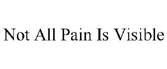 NOT ALL PAIN IS VISIBLE