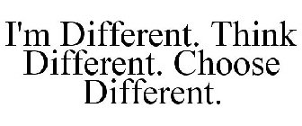 I'M DIFFERENT. THINK DIFFERENT. CHOOSE DIFFERENT.