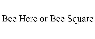 BEE HERE OR BEE SQUARE
