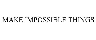 MAKE IMPOSSIBLE THINGS