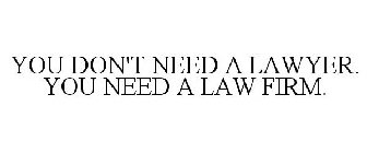 YOU DON'T NEED A LAWYER. YOU NEED A LAW FIRM.