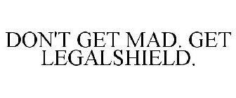 DON'T GET MAD. GET LEGALSHIELD.