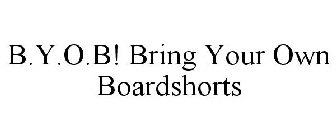 B.Y.O.B! BRING YOUR OWN BOARDSHORTS