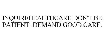 INQUIREHEALTHCARE DON'T BE PATIENT. DEMAND GOOD CARE.