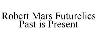 ROBERT MARS FUTURELICS PAST IS PRESENT