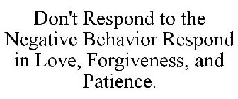 DON'T RESPOND TO THE NEGATIVE BEHAVIOR RESPOND IN LOVE, FORGIVENESS, AND PATIENCE.