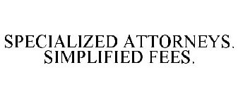 SPECIALIZED ATTORNEYS. SIMPLIFIED FEES.