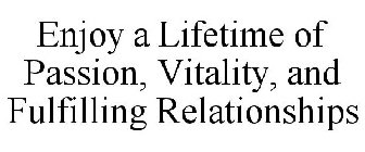 ENJOY A LIFETIME OF PASSION, VITALITY, AND FULFILLING RELATIONSHIPS