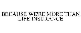 BECAUSE WE'RE MORE THAN LIFE INSURANCE