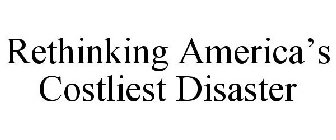 RETHINKING AMERICA'S COSTLIEST DISASTER