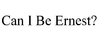 CAN I BE ERNEST?